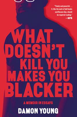 What Doesn't Kill You Makes You Blacker: A Memoir in Essays - Damon Young