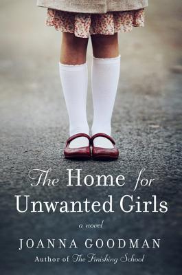 The Home for Unwanted Girls: The Heart-Wrenching, Gripping Story of a Mother-Daughter Bond That Could Not Be Broken - Inspired by True Events - Joanna Goodman
