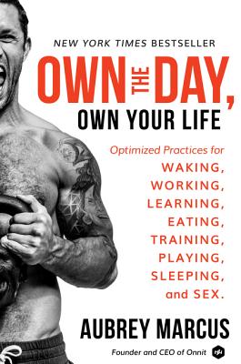 Own the Day, Own Your Life: Optimized Practices for Waking, Working, Learning, Eating, Training, Playing, Sleeping, and Sex - Aubrey Marcus