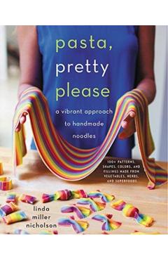 Pasta, Pretty Please: A Vibrant Approach to Handmade Noodles - Linda Miller Nicholson