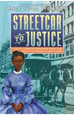 Coperta cărții 'Streetcar to Justice: How Elizabeth Jennings Won the Right to Ride in New York - Amy Hill Hearth'