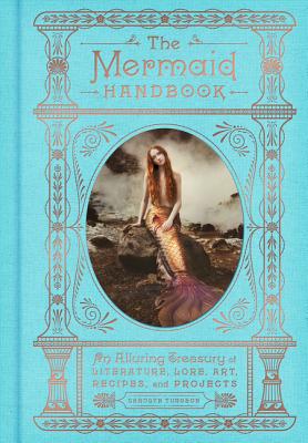 The Mermaid Handbook: An Alluring Treasury of Literature, Lore, Art, Recipes, and Projects - Carolyn Turgeon
