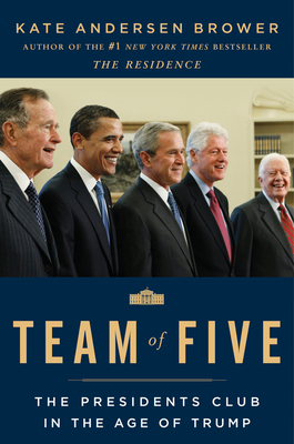 Team of Five: The Presidents Club in the Age of Trump - Kate Andersen Brower