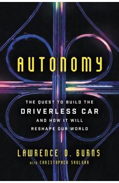 Poza produsului Autonomy: The Quest to Build the Driverless Car--And How It Will Reshape Our World - Lawrence D. Burns