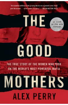 The Good Mothers: The True Story of the Women Who Took on the World's Most Powerful Mafia - Alex Perry