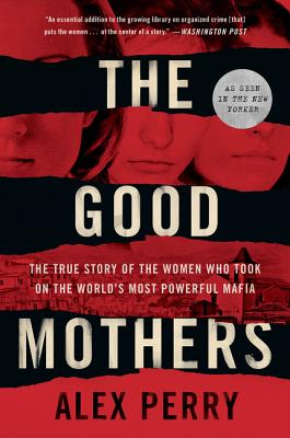 The Good Mothers: The True Story of the Women Who Took on the World's Most Powerful Mafia - Alex Perry