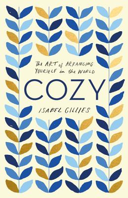 Cozy: The Art of Arranging Yourself in the World - Isabel Gillies