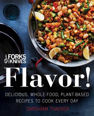 Forks Over Knives: Flavor!: Delicious, Whole-Food, Plant-Based Recipes to Cook Every Day - Darshana Thacker