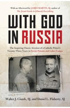 With God in Russia: The Inspiring Classic Account of a Catholic Priest's Twenty-Three Years in Soviet Prisons and Labor Camps - Walter J. Ciszek