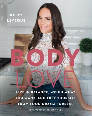 Body Love: Live in Balance, Weigh What You Want, and Free Yourself from Food Drama Forever - Kelly Leveque