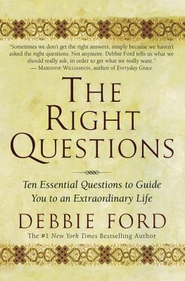 The Right Questions: Ten Essential Questions to Guide You to an Extraordinary Life - Debbie Ford