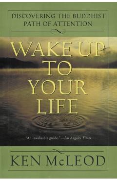 Wake Up to Your Life: Discovering the Buddhist Path of Attention - Ken Mcleod