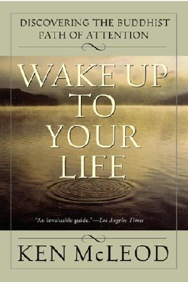 Wake Up to Your Life: Discovering the Buddhist Path of Attention - Ken Mcleod