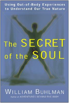 The Secret of the Soul: Using Out-Of-Body Experiences to Understand Our True Nature - William L. Buhlman