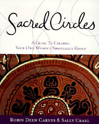 Sacred Circles: A Guide to Creating Your Own Women's Spirituality Group - Robin Carnes