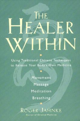 The Healer Within: Using Traditional Chinese Techniques to Release Your Body's Own Medicine *movement *massage *meditation *breathing - Roger O. M. D. Jahnke
