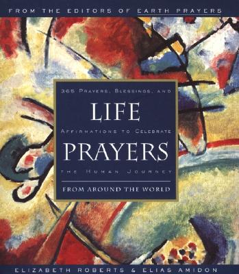 Life Prayers: From Around the World 365 Prayers, Blessings, and Affirmations to Celebrate the Human Journey - Elizabeth Roberts