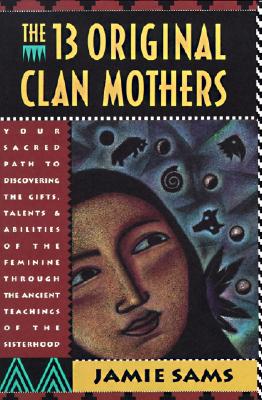 The Thirteen Original Clan Mothers: Your Sacred Path to Discovering the Gifts, Talents, and Abilities of the Feminin - Jamie Sams