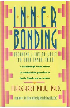 Inner Bonding: Becoming a Loving Adult to Your Inner Child - Margaret Paul