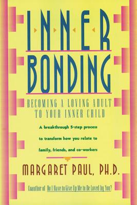 Inner Bonding: Becoming a Loving Adult to Your Inner Child - Margaret Paul