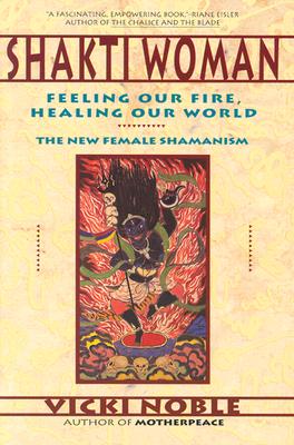 Shakti Woman: Feeling Our Fire, Healing Our World - Vicki Noble