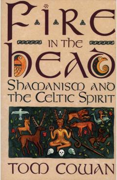 Fire in the Head: Shamanism and the Celtic Spirit - Tom Cowan