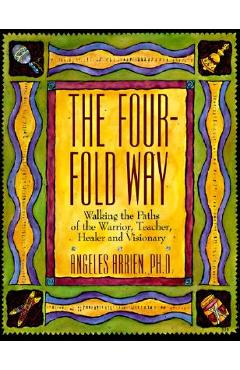 Coperta cărții 'The Four-Fold Way: Walking the Paths of the Warrior, Teacher, Healer, and Visionary - Angeles Arrien'