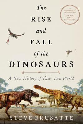 The Rise and Fall of the Dinosaurs: A New History of Their Lost World - Steve Brusatte