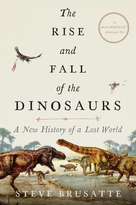 The Rise and Fall of the Dinosaurs: A New History of a Lost World - Steve Brusatte