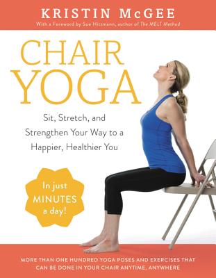 Chair Yoga: Sit, Stretch, and Strengthen Your Way to a Happier, Healthier You - Kristin Mcgee