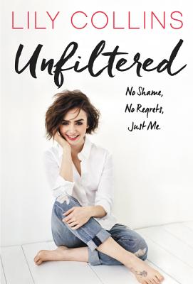 Unfiltered: No Shame, No Regrets, Just Me. - Lily Collins