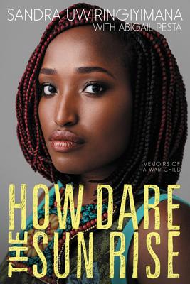 How Dare the Sun Rise: Memoirs of a War Child - Sandra Uwiringiyimana