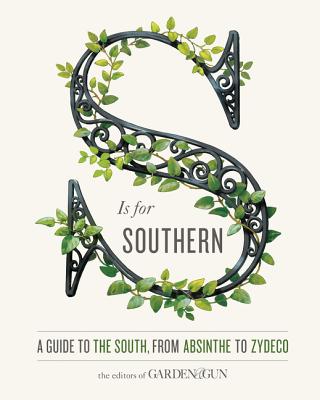 S Is for Southern: A Guide to the South, from Absinthe to Zydeco - Editors Of Garden And Gun