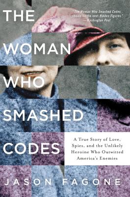 The Woman Who Smashed Codes: A True Story of Love, Spies, and the Unlikely Heroine Who Outwitted America's Enemies - Jason Fagone