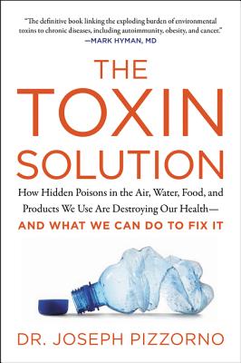 The Toxin Solution: How Hidden Poisons in the Air, Water, Food, and Products We Use Are Destroying Our Health--And What We Can Do to Fix I - Joseph Pizzorno