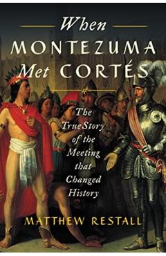 When Montezuma Met Corts: The True Story of the Meeting That Changed History - Matthew Restall