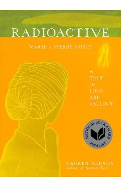 Radioactive: Marie & Pierre Curie: A Tale of Love and Fallout - Lauren Redniss