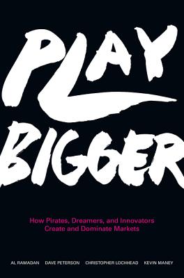 Play Bigger: How Pirates, Dreamers, and Innovators Create and Dominate Markets - Al Ramadan