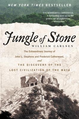 Jungle of Stone: The Extraordinary Journey of John L. Stephens and Frederick Catherwood, and the Discovery of the Lost Civilization of - William Carlsen
