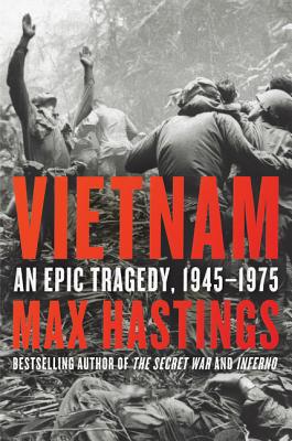 Vietnam: An Epic Tragedy, 1945-1975 - Max Hastings