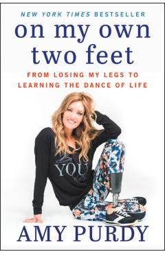 On My Own Two Feet: From Losing My Legs to Learning the Dance of Life - Amy Purdy