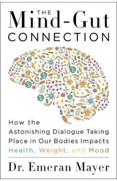The Mind-Gut Connection: How the Hidden Conversation Within Our Bodies Impacts Our Mood, Our Choices, and Our Overall Health - Emeran Mayer