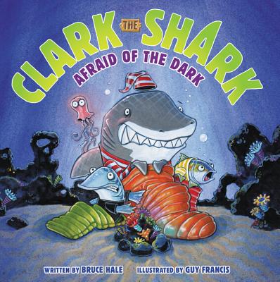 Clark the Shark: Afraid of the Dark - Bruce Hale
