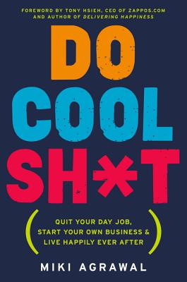 Do Cool Sh*t: Quit Your Day Job, Start Your Own Business, and Live Happily Ever After - Miki Agrawal
