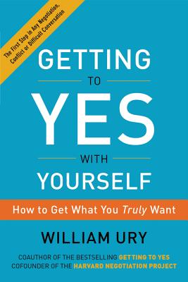 Getting to Yes with Yourself: How to Get What You Truly Want - William Ury
