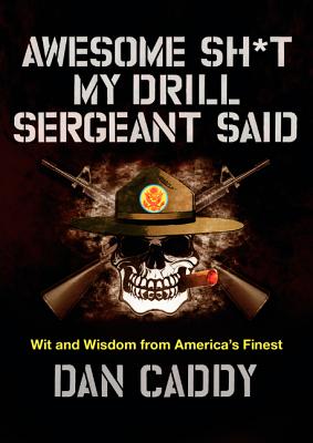 Awesome Sh*t My Drill Sergeant Said: Wit and Wisdom from America's Finest - Dan Caddy