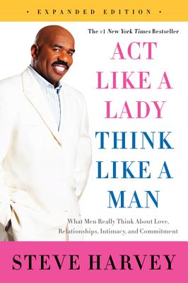 Act Like a Lady, Think Like a Man: What Men Really Think about Love, Relationships, Intimacy, and Commitment - Steve Harvey