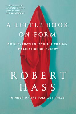 A Little Book on Form: An Exploration Into the Formal Imagination of Poetry - Robert Hass