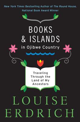 Books and Islands in Ojibwe Country: Traveling Through the Land of My Ancestors - Louise Erdrich