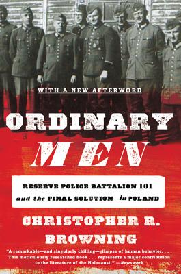 Ordinary Men: Reserve Police Battalion 101 and the Final Solution in Poland - Christopher R. Browning